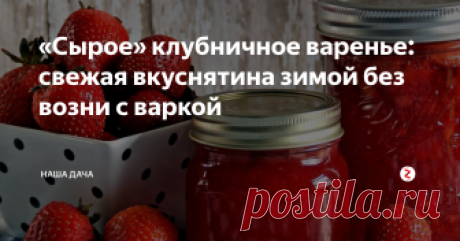 «Сырое» клубничное варенье: свежая вкуснятина зимой без возни с варкой Вот и настала пора «складирования» первых урожаев клубники. Сегодня уже нет большой необходимости варить варенье на десять лет вперед: во многих семьях имеются морозильники, позволяющие хранить ягоды и фрукты в замороженном виде – так и возни гораздо меньше, и в разы полезнее. Однако, иногда так хочется полакомиться ароматным сладким вареньем, особенно в долгие зимние вечера!