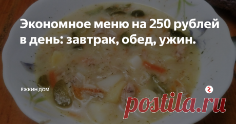 Экономное меню на 250 рублей в день: завтрак, обед, ужин. В начале этой заметки хочется сказать тем кто прочитает и захочет прокомментировать - если именно вам такой набор блюд не подходит, или что-то из перечисленного вы не едите - я за вас рада. Не тратьте время на написание гадостей в комментариях, отвечать и вступать в перепалку я не стану, а просто пожалуюсь на комментарий.
Пишу для тех кому это интересно, может быть кто-то просто прочитает и подума