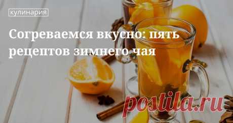 Зимние чаи и зимние горячие напитки: рецепты Согревающие зимние напитки и зимние чаи: рецепты