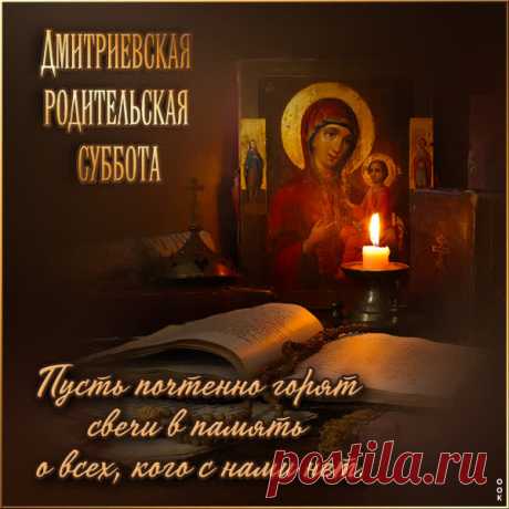 Поздравляю с праздником, Дмитриевской родительской субботой! Этот день всеобщего поминовения усопших, пусть пройдет спокойно и с уважением своих упокоенных родных и близких.  Открытки на Дмитриевскую Родительскую субботу!