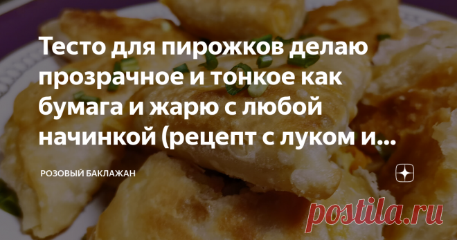 Тесто для пирожков делаю прозрачное и тонкое как бумага и жарю с любой начинкой (рецепт с луком и морковкой, можно в пост) Начинку для таких пирожков можно делать любую, хоть мясную, хоть овощную. Этот рецепт у меня с луком и морковкой. Но особого внимания заслуживает именно тесто. Оно у меня получается прозрачное и очень тонкое, почти как бумага. Формирую я пирожки особым образом, из-за чего они получаются слоёными и хрустящими.
