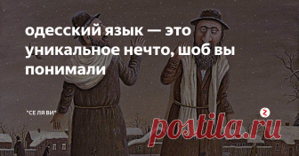 одесский язык — это уникальное нечто, шоб вы понимали Одесса — особенный город. Об уникальном  юморе и знаменитом сленге его жителей складывают легенды, пишут книги и  снимают фильмы. Некоторые лингвисты даже выделяют так называемый  одесский язык — настолько он красочен, колоритен и насыщен необычными  речевыми оборотами.
— Сара, послушайте, сколько вам лет?
— Я недавно подошла к тридцати.
— Ох, и шо вас так задержало в пути?