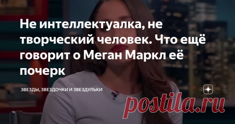 Не интеллектуалка, не творческий человек. Что ещё говорит о Меган Маркл её почерк | Звезды, звездочки и звездульки | Яндекс Дзен