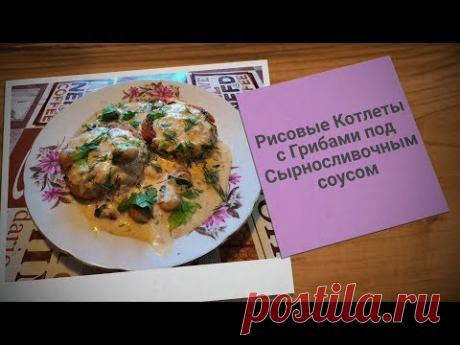 РИСОВЫЕ КОТЛЕТЫ С ГРИБАМИ ПОД СЫРНОСЛИВОЧНЫМ СОУСОМ