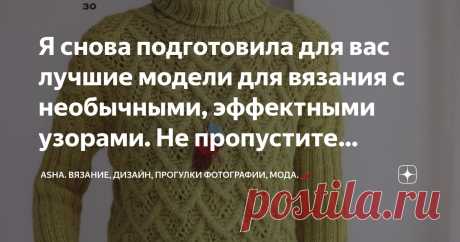 Я снова подготовила для вас лучшие модели для вязания с необычными, эффектными узорами. Не пропустите выпуск!🍁 Статья автора «Asha. Вязание, дизайн, прогулки фотографии, мода.🌶» в Дзене ✍:  Приятный ажурный узор спицами. Необчно скомбинирована резинка с ажуром. Как всегда вяжется на одном дыхание.