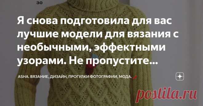 Я снова подготовила для вас лучшие модели для вязания с необычными, эффектными узорами. Не пропустите выпуск!🍁 Статья автора «Asha. Вязание, дизайн, прогулки фотографии, мода.🌶» в Дзене ✍:  Приятный ажурный узор спицами. Необчно скомбинирована резинка с ажуром. Как всегда вяжется на одном дыхание.