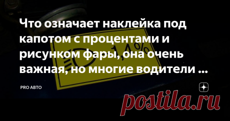 Что означает наклейка под капотом с процентами и рисунком фары, она очень важная, но многие водители не знают как ее применять 
Каждый автолюбитель хоть раз обращал внимание на наклейку под капотом со значком фары и процентами, однако, очень мало кто знает, зачем она нужна.
На "свежих" автомобилях вы можете не встретить такую наклейку в привычном нам месте, но она есть, просто изменилось ее расположение.
Теперь, она в качестве гравировки расположена на корпусе фары, таким образом, что