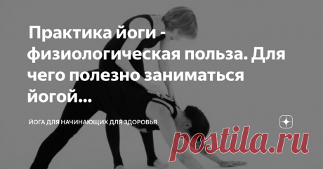 Йога для начинающих для здоровья Пост автора «Йога для начинающих для здоровья» в Дзене ✍:  Практика йоги - физиологическая польза. Для чего полезно заниматься йогой?  Можно ли заниматься йогой слишком много?