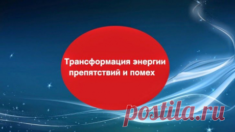 Трансформация энергии препятствий и помех ~ Эзотерика и самопознание