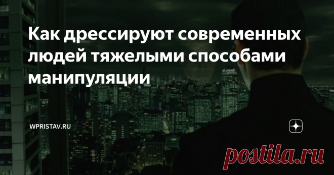 Как дрессируют современных людей тяжелыми способами манипуляции «Многие вещи нам не понятны не потому, что наши понятия слабы, но потому, что сии вещи не входят в круг наших понятий»  Козьма Прутков
«Целые цивилизации погружались в тяжелый кризис оттого, что господствующее меньшинство вдруг начинало верить в мифы, которые оно само внедряло в сознание масс, чтобы ими манипулировать» Историк А.Тойнби
Манипуляция - инструмент управления человеком, в результате пр