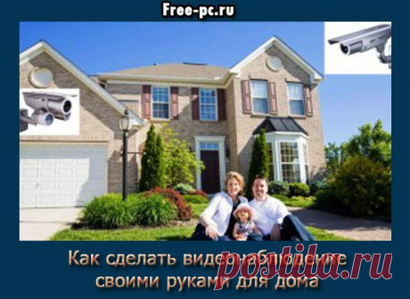 Как сделать видеонаблюдение своими руками для дома