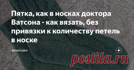 Пятка, как в носках доктора Ватсона - как вязать, без привязки к количеству петель в носке Статья автора «Вязалушка» в Дзене ✍: В принципе у доктора Ватсона из сериала "Шерлок" (который BBC) вполне себе простые шерстяные носки.