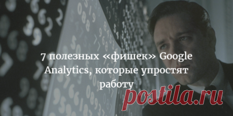 7 полезных «фишек» Google Analytics, которые упростят работу