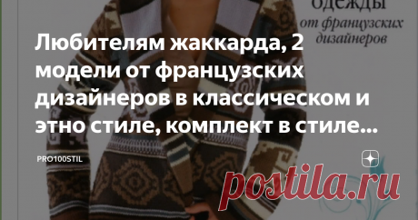 Любителям жаккарда, 2 модели от французских дизайнеров в классическом и этно стиле, комплект в стиле "бохо" Дорогие подписчики и читатели. Рада приветствовать вас на моем канале, здесь вы сможете найти много нового и интересного для вас.
Женственная, сказочная, модель кардигана из журнала Ирен от французских дизайнеров. Претендует с первого взгляда стать вашей любимицей.
Красивое дизайнерское решение, с удачно подобранным крупным жаккардовым рисунком( на несколько размеров...