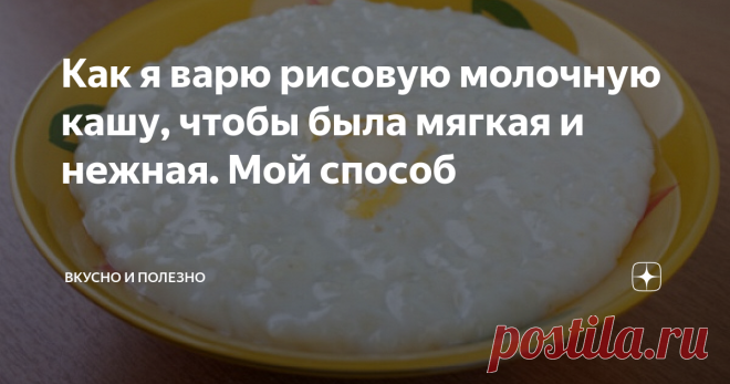 Как я варю рисовую молочную кашу, чтобы была мягкая и нежная. Мой способ Раньше рисовая каша у меня не получалась - все время было что-то не то. Но теперь я научилась ее готовить так, чтобы каша была мягкая, нежная. Говорю сразу: есть секретики в приготовлении, и их надо знать, чтобы каша была вкусная. Итак, рассказываю, как готовлю я.
Секрет первый
Рис - это крупа, которая разваривается плохо. Поэтому рис нельзя сразу закладывать в молоко и варить кашу. Нужно его