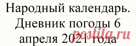 Народный календарь. Дневник погоды 6 апреля 2021 года
Доброго дня всем!!!СЕГОДНЯ 6 АПРЕЛЯ.АРТЕМОН — ДЕРИ ПОЛОЗ  ЗАХАРИЙ ПОСТНИК КАНУН БЛАГОВЕЩЕНИЯ...
Читай дальше на сайте. Жми подробнее ➡