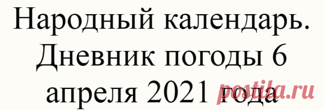 Народный календарь. Дневник погоды 6 апреля 2021 года
Доброго дня всем!!!СЕГОДНЯ 6 АПРЕЛЯ.АРТЕМОН — ДЕРИ ПОЛОЗ  ЗАХАРИЙ ПОСТНИК КАНУН БЛАГОВЕЩЕНИЯ...
Читай дальше на сайте. Жми подробнее ➡