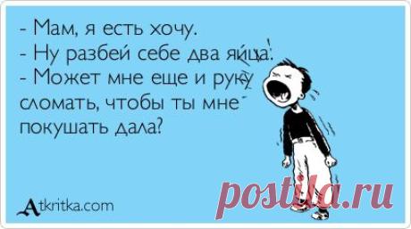 - Мам, я есть хочу. - Ну разбей себе два яйца. - Может мне еще и руку сломать, чтобы ты мне покушать дала? / открытка №33401 - Аткрытка / atkritka.com