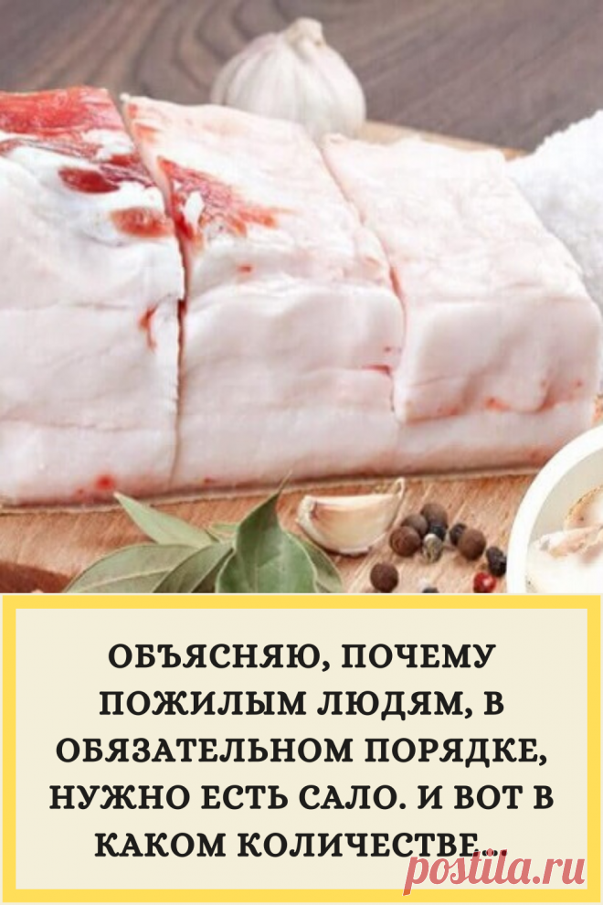 ОБЪЯСНЯЮ, ПОЧЕМУ ПОЖИЛЫМ ЛЮДЯМ, В ОБЯЗАТЕЛЬНОМ ПОРЯДКЕ, НУЖНО ЕСТЬ САЛО. И ВОТ В КАКОМ КОЛИЧЕСТВЕ…
