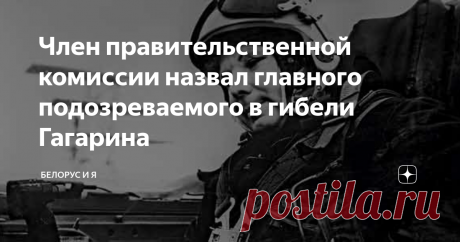 Член правительственной комиссии назвал главного подозреваемого в гибели Гагарина Статья автора «Белорус и Я» в Дзене ✍: Генерал-майор авиации в отставке Анатолий ПОЛЬСКИЙ рассказывает о том, что могло стать причиной катастрофы самолёта первого космонавта Одна из самых печальных...