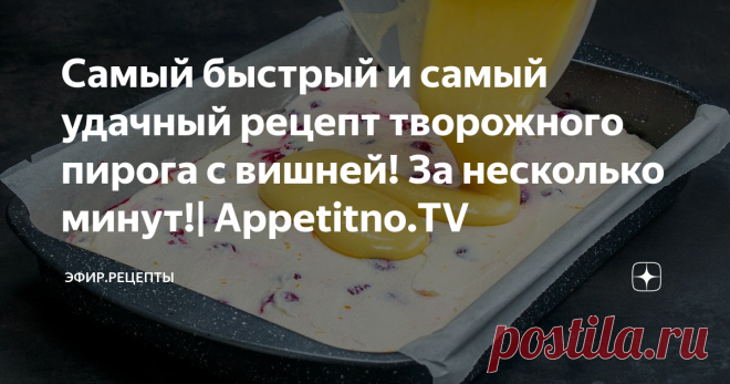 Самый быстрый и самый удачный рецепт творожного пирога с вишней! За несколько минут!| Appetitno.TV