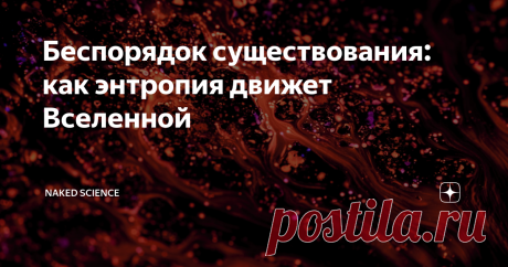 Беспорядок существования: как энтропия движет Вселенной Слово «энтропия» и словосочетание «закон термодинамики» сегодня встречаются все чаще — в книгах, кино, интернете. Но мало кто знает, что означают эти понятия и какие процессы они описывают.