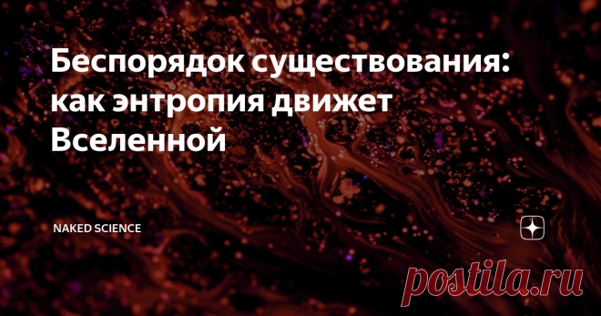 Беспорядок существования: как энтропия движет Вселенной Слово «энтропия» и словосочетание «закон термодинамики» сегодня встречаются все чаще — в книгах, кино, интернете. Но мало кто знает, что означают эти понятия и какие процессы они описывают.