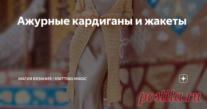 Ажурные кардиганы и жакеты Конечно, носить их можно не только летом, в прохладные дни и вечера, но и осенью, и весной. Отличие этих моделей от обычных кардиганов в том, что они лёгкие, воздушные, ажурные, очень женственные и нежные – да сколько угодно эпитетов можно подобрать! Все модели с описанием и со схемами. Как всегда, я предлагаю несколько видео мастер классов по вязанию подходящих узоров. Изображения взяты из открытых источников в интернете Листайте галерею, чтобы ...