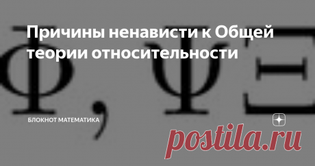 Причины ненависти к Общей теории относительности Не так много теорий удостоились таких сильных эмоций, как ненависть. Собственно, могу назвать две: теория эволюции и общая теория относительности. Еще можно назвать высадку американцев на Луне, но это не научная теория. Были ещё гонения на генетику, на кибернетику (кстати, где она?), но это не то. Я не встречал ненависти к термодинамике, механике, теории Максвелла. У меня нет четкого ответа, но