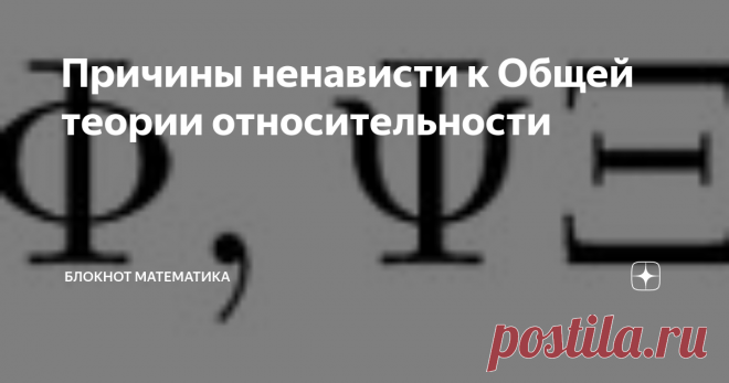 Причины ненависти к Общей теории относительности Не так много теорий удостоились таких сильных эмоций, как ненависть. Собственно, могу назвать две: теория эволюции и общая теория относительности. Еще можно назвать высадку американцев на Луне, но это не научная теория. Были ещё гонения на генетику, на кибернетику (кстати, где она?), но это не то. Я не встречал ненависти к термодинамике, механике, теории Максвелла. У меня нет четкого ответа, но