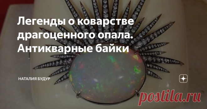 Легенды о коварстве драгоценного опала. Антикварные байки Опал - ювелирный камень, широко известный с глубокой древности, содержащий воду оксид кремния.
Слово «опал» пришло к нам из далекого прошлого. На санскрите оно звучит как «упала» и означает «камень».
Благородный опал по большей части бывает белого или молочно-белого цвета с сильным блеском, ясным отливом и игрой всевозможных радужных цветов. О благородном опале Плиний Старший писал: «Огонь опала