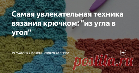 Самая увлекательная техника вязания крючком: "из угла в угол" Статья автора «Рукоделие в жизнь | Павлычева Ирина» в Дзене ✍: Несмотря на некоторые сложности, техника вязания «из угла в угол» отлично подходит для создания уникальных и красивых изделий.
