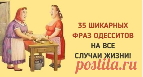 35 ФРАЗ ОДЕССИТОВ, КОТОРЫЕ ПРИГОДЯТСЯ В ЛЮБОЙ СИТУАЦИИ! 35 ФРАЗ ОДЕССИТОВ, КОТОРЫЕ ПРИГОДЯТСЯ В ЛЮБОЙ СИТУАЦИИ!