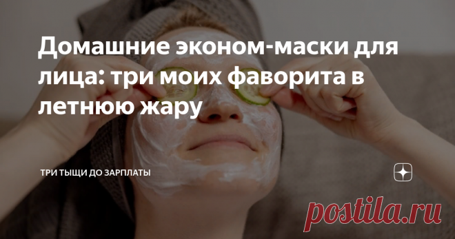 Домашние эконом-маски для лица: три моих фаворита в летнюю жару Статья автора «Три тыщи до зарплаты» в Дзене ✍: Кто-то со мной согласится, кто-то поспорит, но я считаю так: летом домашние маски для лица из ягод, фруктов и прочих подручных средств прекрасно...