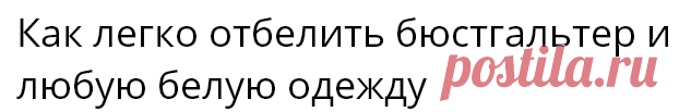 Как легко отбелить бюстгальтер и любую белую одежду