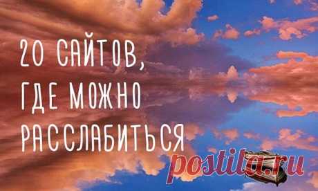 20 сайтов, где можно расслабиться и собраться с мыслями.