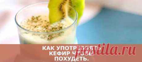 Как употреблять кефир чтобы похудеть: сбрасываем вес легко и просто