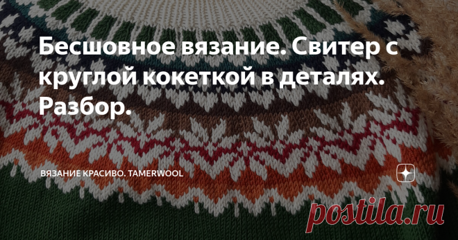 Бесшовное вязание. Свитер с круглой кокеткой в деталях. Разбор. Доброе утро, друзья! Сегодня перед вашими глазами предстаёт типичный представитель семейства Лопапейсовых, отряд круглококеточных! 🔸️Связан на заказ, улетел в Вашингтон и гордо красуется там на плечах некой американки! 🔸️Нам же остаётся только разобрать эту модель по кусочкам, сидя на другом континенте и изучая мои скромные фотографии.📷 Вы знали, что вот этот зелёный цвет, оказывается, самый модный в этом с...