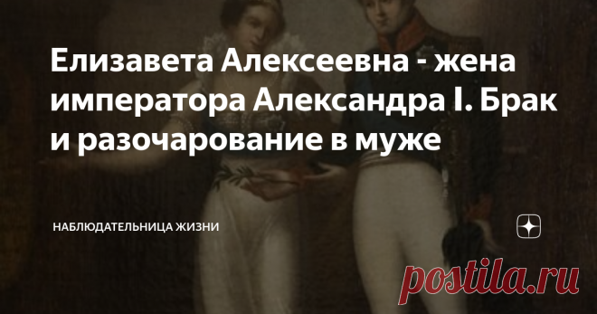 Елизавета Алексеевна - жена императора Александра Ⅰ. Брак и разочарование в муже Браки заключенные между правящими монархами и принцессами других государств редко были счастливыми. Возможно из-за того, что в них не было самого главного — любви. Брак был не союзом дух любящих людей, а укреплением государственного могущества, поиском союзников для укрепления империи, государства.
Не исключением стала и женитьба Великого князя Александра Ⅰ.
Жену будущему императору подбирала