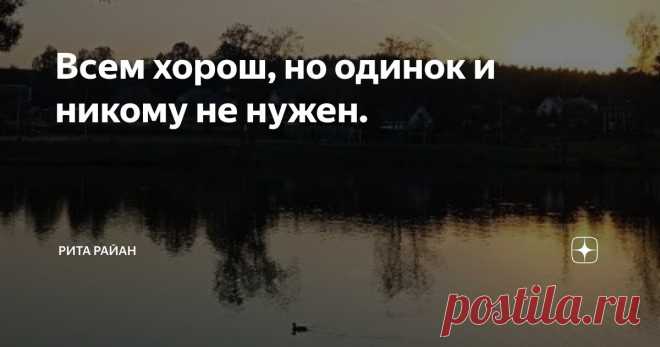 Всем хорош, но одинок и никому не нужен. Статья автора «Рита Райан » в Дзене ✍: Иногда мне пишут мужчины, у которых похожие проблемы с женщинами.
