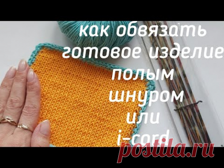 Как обработать готовое изделие полым шнуром или I-cord,мк обвязка полым шнуром, обвязка спицами