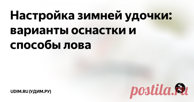 Настройка зимней удочки: варианты оснастки и способы лова Зимняя рыбалка – время для своеобразного общения с рыбой, требующая особого отношения к снастям. Именно поэтому правильная настройка зимней удочки станет гарантом удачи и добычливости любого рыболова.