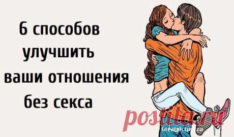 6 способов улучшить ваши отношения без сeкса 6 способов улучшить ваши отношения без сeкса.В отношениях бывают хорошие и плохие времена. Важно то, что вы продолжаете совершенствоваться