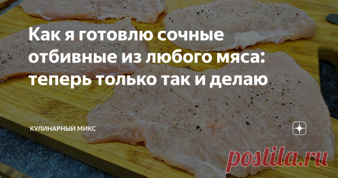 Как я готовлю сочные отбивные из любого мяса: теперь только так и делаю Отбивные приготовленные по такому рецепту всегда получаются очень сочными, воздушными и конечно вкусными :) Я готовлю теперь отбивные только так. Очень рада, что нашла эту маленькую фишку, которая делает отбивные идеальными.
Я подготовила короткий видео рецепт (3 минуты), как приготовить сочные отбивные:
Пошаговый рецепт приготовления сочных отбивных с фото: