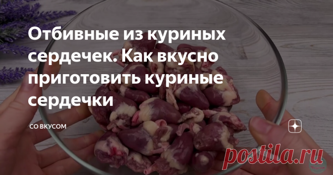 Отбивные из куриных сердечек. Как вкусно приготовить куриные сердечки Так куриные сердечки вы точно не готовили. Это просто находка. Скорее приготовьте это блюдо и порадуйте своих близких сочными и вкусными сердечками. Куриные сердечки точно вам понравятся, даже если вы их до этого не любили. Никто не сможет догадаться, из чего приготовлены отбивные. Куриные сердечки - очень полезный и сытный продукт, из которого можно приготовить много вкусных и разнообразных блюд. Наприм...