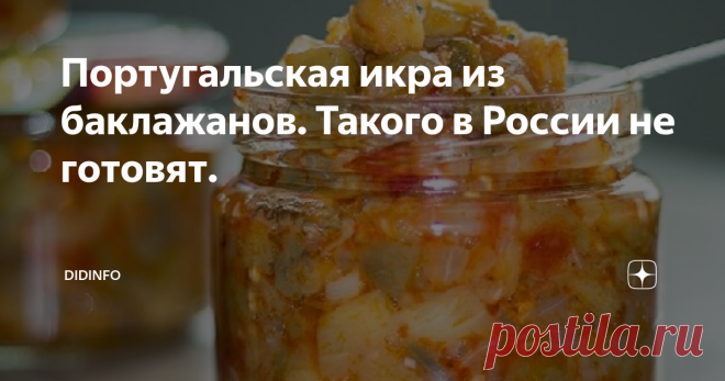 Португальская икра из баклажанов. Такого в России не готовят. Я, конечно, не могу отвечать за всю страну, но на многочисленных встречах с читателями, в блогах, на мастерклассах, я, предлагая этот рецепт, встречаю искреннее недоумение и даже недоверие. Но потом я получаю ваши восторженные письма и радуюсь, что смогла вас порадовать и удивить.
Сразу скажу, что в рецепте буду указывать те пропорции овощей, которые использую сама (а у меня получается два больших