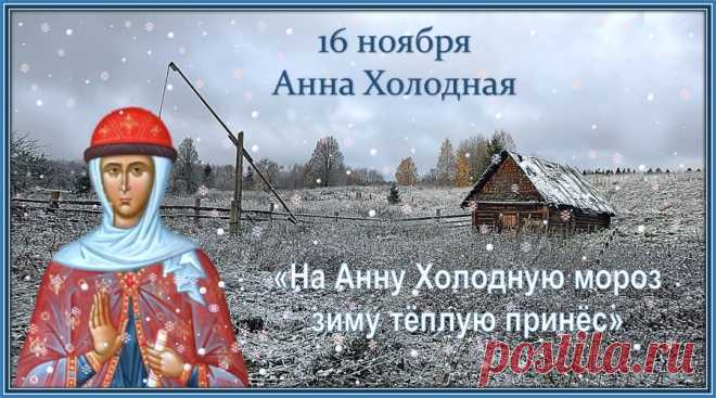 Анна Холодная. Народный праздник, получивший свое название от начала настоящих зимних холодов. В православии эта дата посвящается святой Анне – матери Богородицы, но в народном календаре она символизировала переход к зимнему периоду.