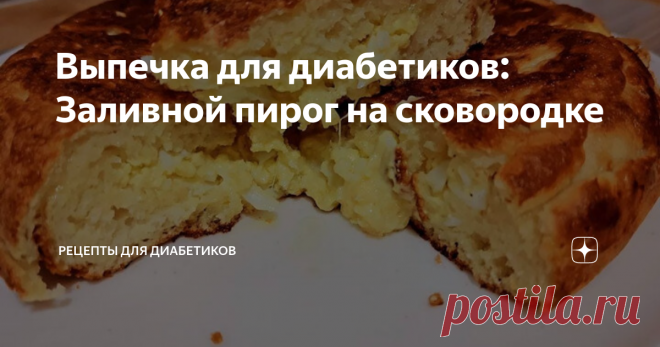 Выпечка для диабетиков: Заливной пирог на сковородке Статья автора «Рецепты для диабетиков» в Дзене ✍: КБЖУ на 100 г – 252/12/17/12. Тесто: яйцо, кефир, мука (у меня – цельнозерновая), соль, сода. 50 г кефира, 1 яйцо, соль по вкусу, муки 4-5 ст.