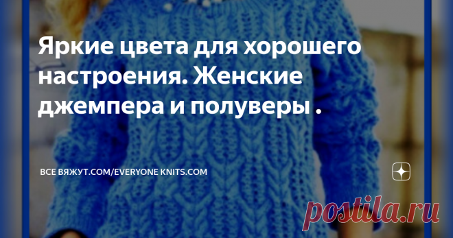 Яркие цвета для хорошего настроения. Женские джемпера и полуверы . Все модели с описанием и схемами узоров.