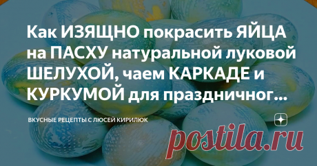 Как ИЗЯЩНО покрасить ЯЙЦА на ПАСХУ натуральной луковой ШЕЛУХОЙ, чаем КАРКАДЕ и КУРКУМОЙ для праздничного стола